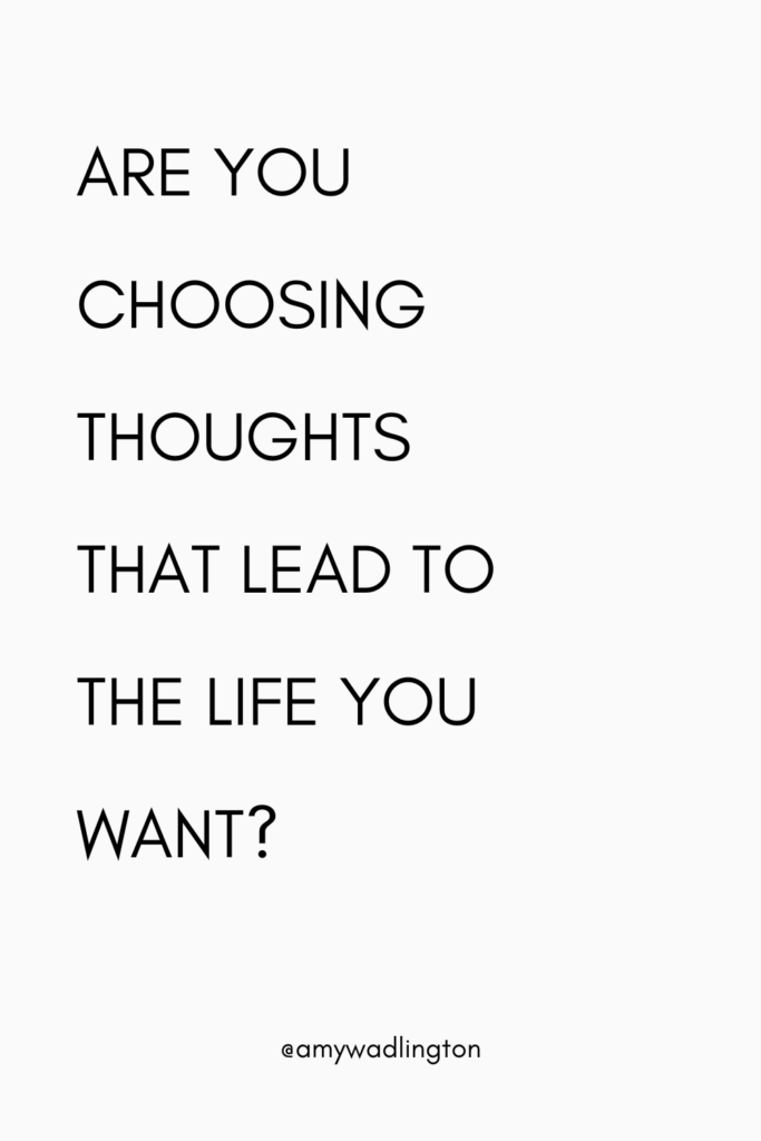 Are you choose the thoughts that lead you to the life you want