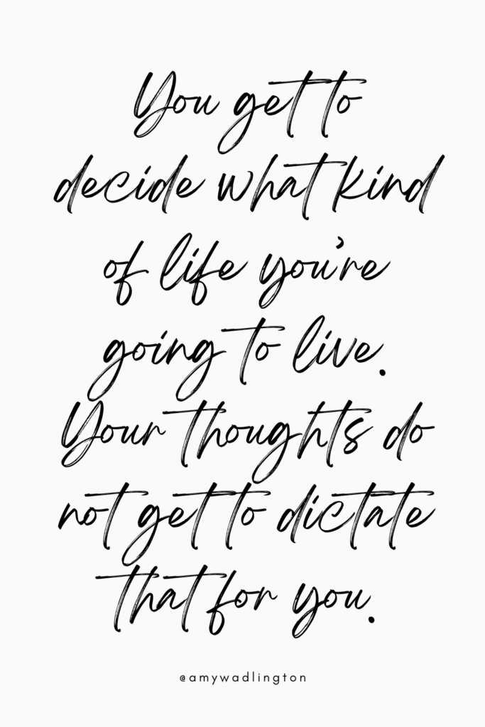 You get to decide what kind of kind of life you're going to live, Your thoughts do not get to dictate that for your