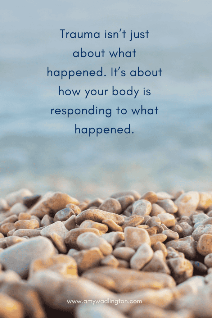 Trauma isn’t just about what happened. It’s about how your body is responding to what happened.