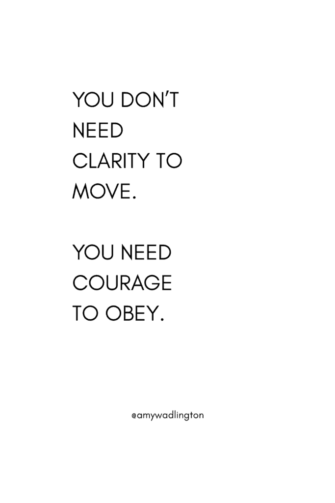 you don't need clarity to move. You need courage to obey