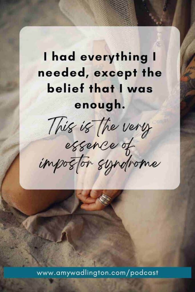 I had everything I needed except the belief that I was enough. This is the very essence of impostor syndrome.