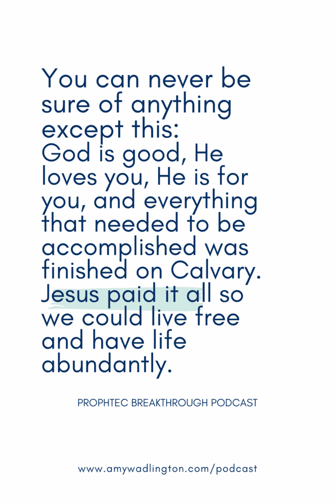 You can never be sure of anything except this: 
God is good, He loves you, He is for you, and everything that needed to be accomplished was finished on Calvary. Jesus paid it all so we could live free and have life abundantly.