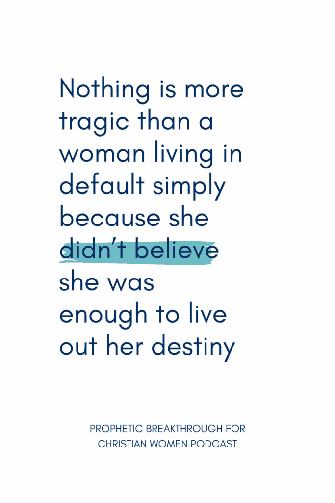 Nothing is more tragic than a woman living in default simply because she didn’t believe she was enough to live out her destiny